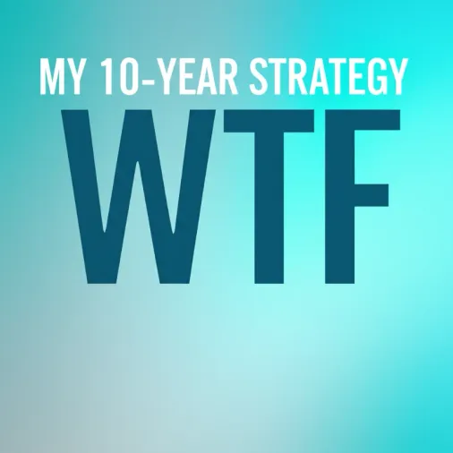 My 10-Year Strategy WTF